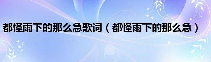 都怪雨下的那么急歌词（都怪雨下的那么急）