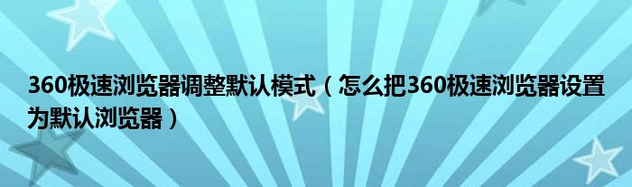 360极速浏览器调整默认模式（怎么把360极速浏览器设置为默认浏览器）