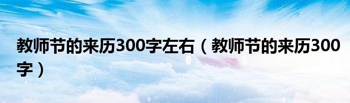 教师节的来历300字左右（教师节的来历300字）