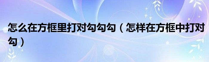 怎么在方框里打对勾勾勾（怎样在方框中打对勾）