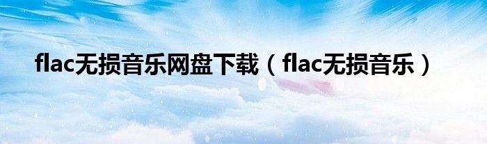 flac无损音乐网盘下载（flac无损音乐）