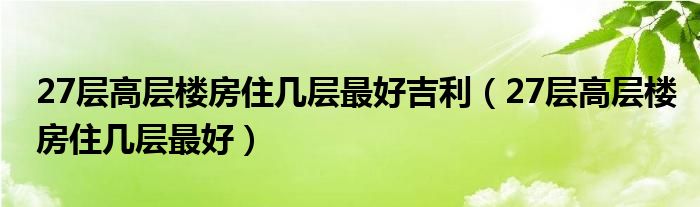 27层高层楼房住几层最好吉利（27层高层楼房住几层最好）