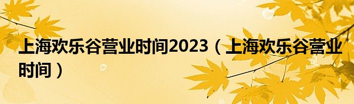 上海欢乐谷营业时间2023（上海欢乐谷营业时间）