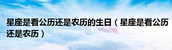 星座是看公历还是农历的生日（星座是看公历还是农历）