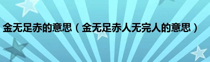 金无足赤的意思（金无足赤人无完人的意思）