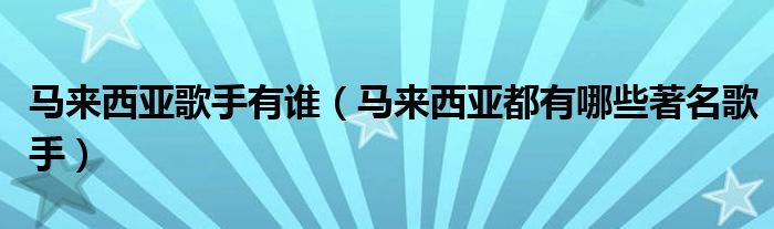 马来西亚歌手有谁（马来西亚都有哪些著名歌手）