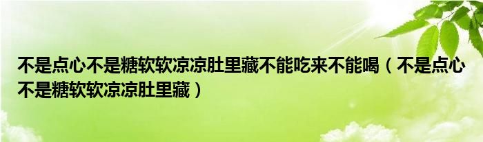 不是点心不是糖软软凉凉肚里藏不能吃来不能喝（不是点心不是糖软软凉凉肚里藏）