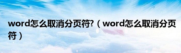 word怎么取消分页符?（word怎么取消分页符）