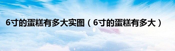 6寸的蛋糕有多大实图（6寸的蛋糕有多大）