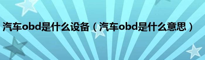 汽车obd是什么设备（汽车obd是什么意思）