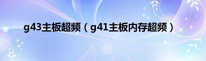 g43主板超频（g41主板内存超频）