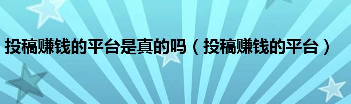 投稿赚钱的平台是真的吗（投稿赚钱的平台）