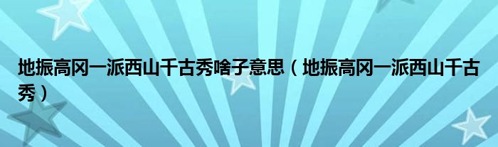 地振高冈一派西山千古秀啥子意思（地振高冈一派西山千古秀）