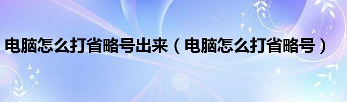 电脑怎么打省略号出来（电脑怎么打省略号）