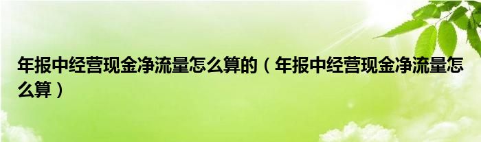 年报中经营现金净流量怎么算的（年报中经营现金净流量怎么算）