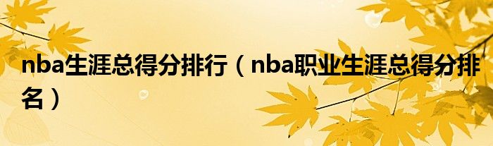 nba生涯总得分排行（nba职业生涯总得分排名）