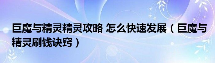 巨魔与精灵精灵攻略 怎么快速发展（巨魔与精灵刷钱诀窍）