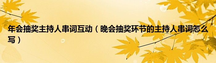 年会抽奖主持人串词互动（晚会抽奖环节的主持人串词怎么写）