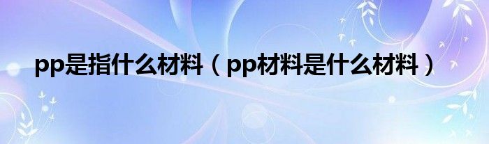 pp是指什么材料（pp材料是什么材料）