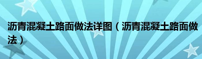 沥青混凝土路面做法详图（沥青混凝土路面做法）