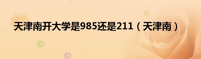 天津南开大学是985还是211（天津南）