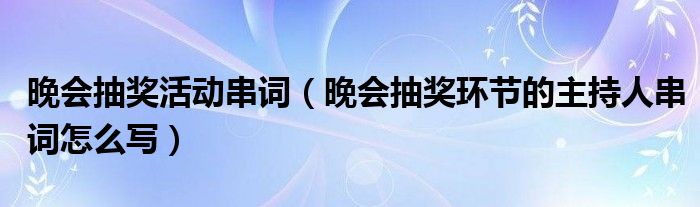 晚会抽奖活动串词（晚会抽奖环节的主持人串词怎么写）