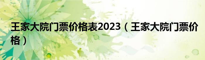 王家大院门票价格表2023（王家大院门票价格）