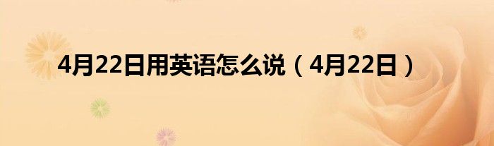 4月22日用英语怎么说（4月22日）