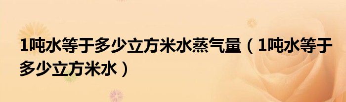 1吨水等于多少立方米水蒸气量（1吨水等于多少立方米水）