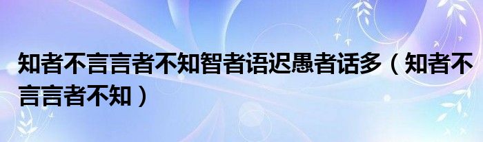 知者不言言者不知智者语迟愚者话多（知者不言言者不知）