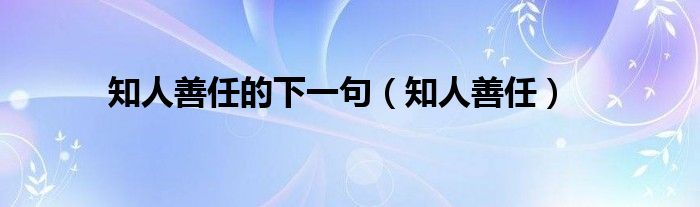 知人善任的下一句（知人善任）