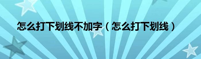 怎么打下划线不加字（怎么打下划线）