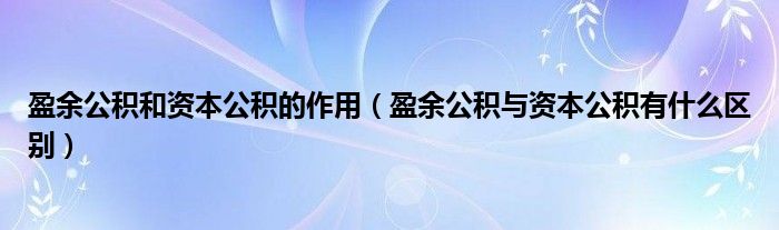 盈余公积和资本公积的作用（盈余公积与资本公积有什么区别）