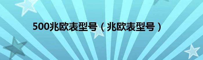 500兆欧表型号（兆欧表型号）