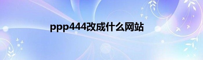 ppp444改成什么网站