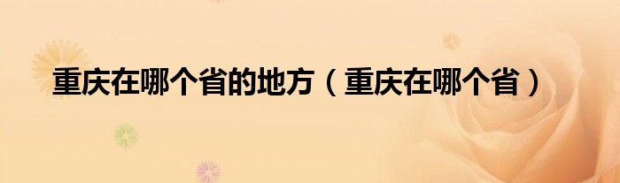 重庆在哪个省的地方（重庆在哪个省）