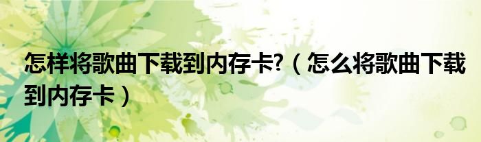 怎样将歌曲下载到内存卡?（怎么将歌曲下载到内存卡）