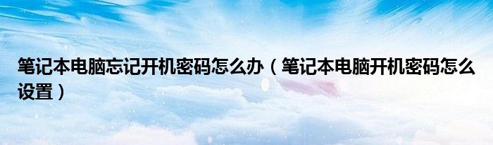 笔记本电脑忘记开机密码怎么办（笔记本电脑开机密码怎么设置）