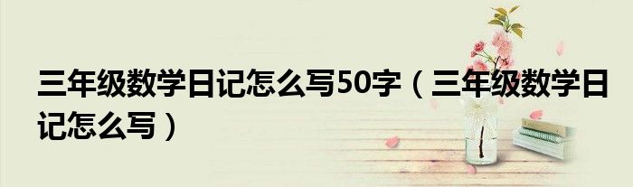 三年级数学日记怎么写50字（三年级数学日记怎么写）