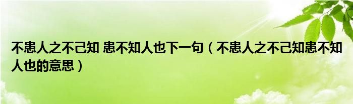 不患人之不己知 患不知人也下一句（不患人之不己知患不知人也的意思）