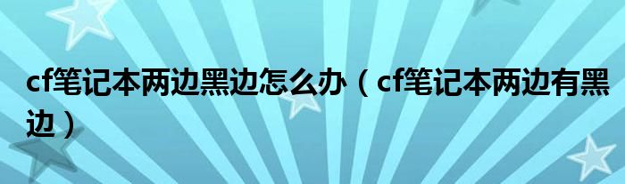 cf笔记本两边黑边怎么办（cf笔记本两边有黑边）