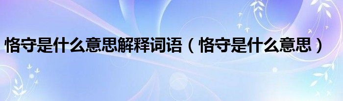 恪守是什么意思解释词语（恪守是什么意思）