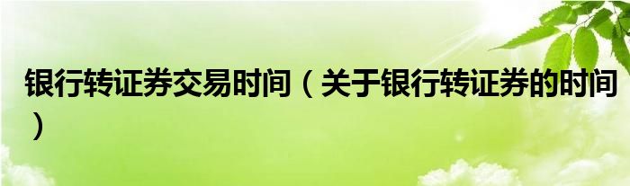 银行转证券交易时间（关于银行转证券的时间）