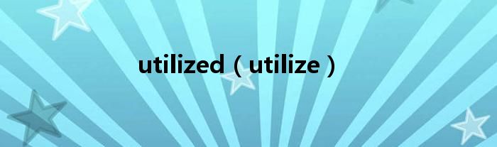 utilized（utilize）