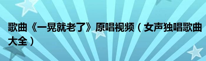 歌曲《一晃就老了》原唱视频（女声独唱歌曲大全）