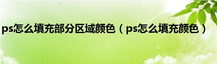 ps怎么填充部分区域颜色（ps怎么填充颜色）