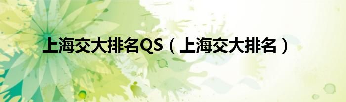 上海交大排名QS（上海交大排名）