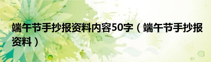 端午节手抄报资料内容50字（端午节手抄报资料）