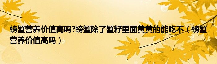 螃蟹营养价值高吗?螃蟹除了蟹籽里面黄黄的能吃不（螃蟹营养价值高吗）