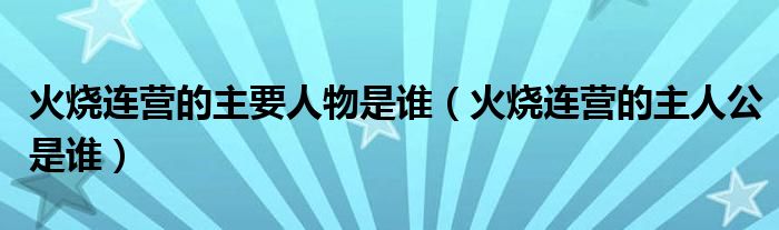 火烧连营的主要人物是谁（火烧连营的主人公是谁）